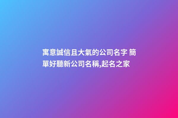 寓意誠信且大氣的公司名字 簡單好聽新公司名稱,起名之家-第1張-公司起名-玄機派
